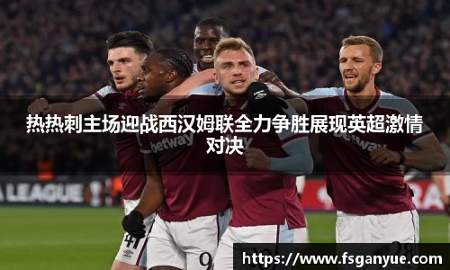 热热刺主场迎战西汉姆联全力争胜展现英超激情对决