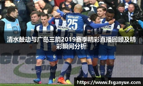 清水鼓动与广岛三箭2019赛季精彩直播回顾及精彩瞬间分析