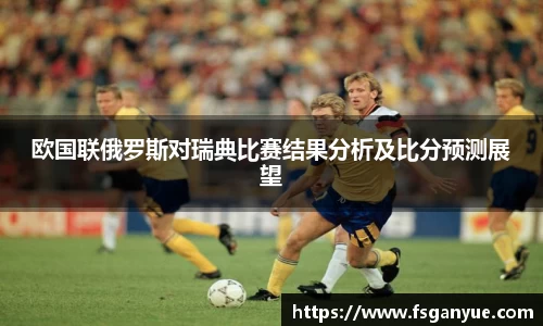 欧国联俄罗斯对瑞典比赛结果分析及比分预测展望